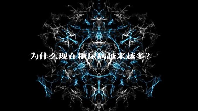 为什么现在糖尿病越来越多？