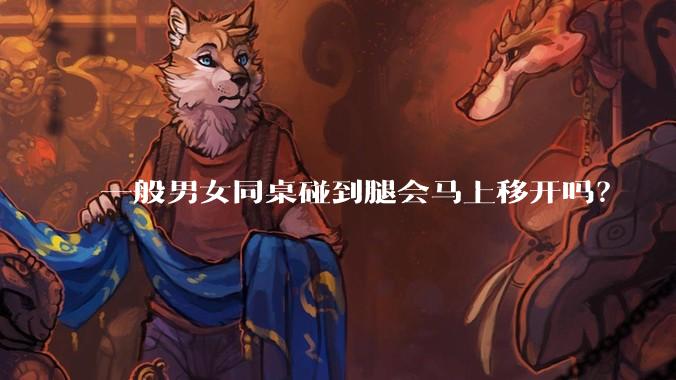 一般男女同桌碰到腿会马上移开吗？