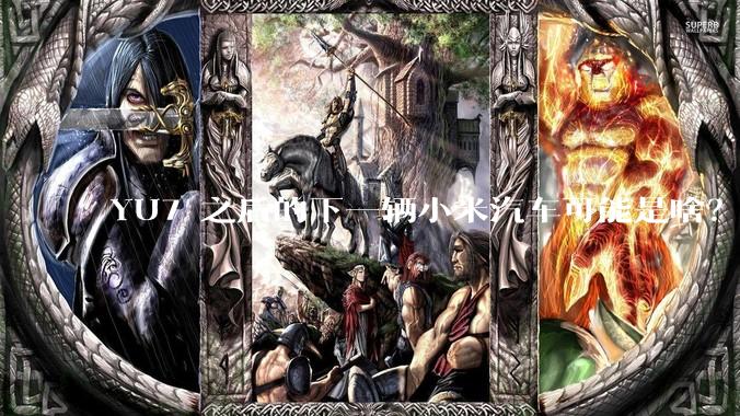 YU7 之后的下一辆小米汽车可能是啥？小米会把所有车型做一遍吗？