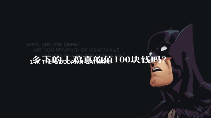 乡下的土鸡真的值100块钱吗？