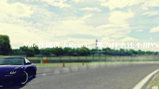 Vue性能优于React，那为什么还不用Vue？