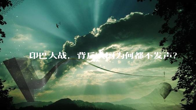 印巴大战，背后大国为何都不发声？