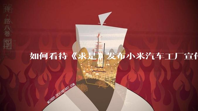 如何看待《求是》发布小米汽车工厂宣传片？