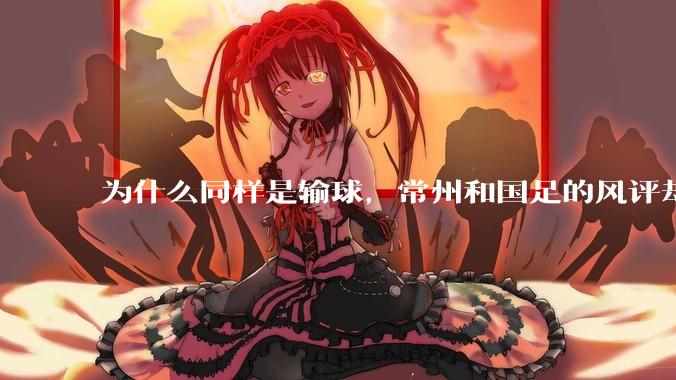 为什么同样是输球，常州和国足的风评却差那么多呢？