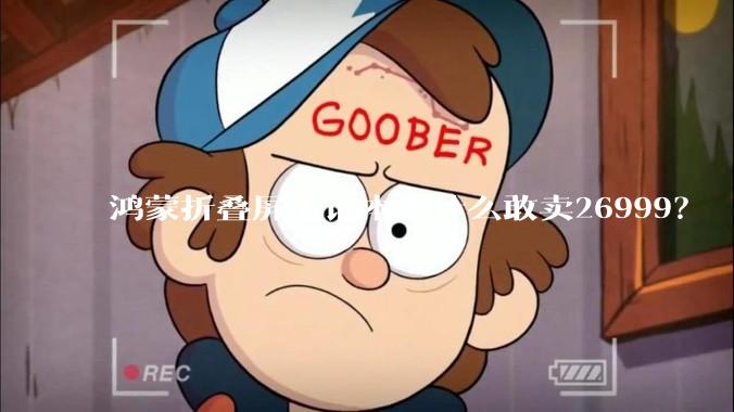 鸿蒙折叠屏笔记本为什么敢卖26999？