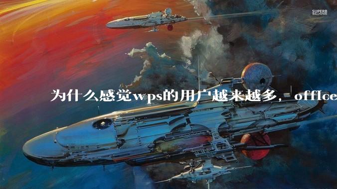 为什么感觉wps的用户越来越多，office没人用了?