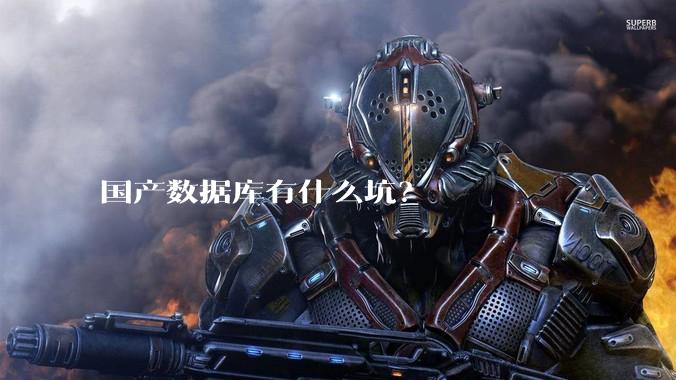 国产数据库有什么坑？