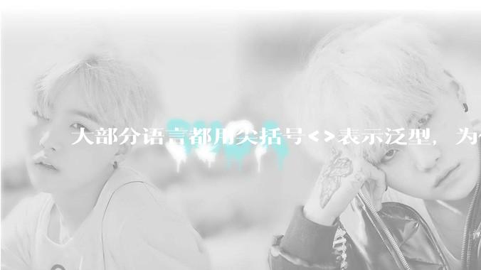 大部分语言都用尖括号<>表示泛型,为什么golang要标新立异用中括号?